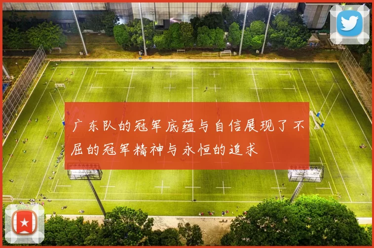 广东队的冠军底蕴与自信展现了不屈的冠军精神与永恒的追求