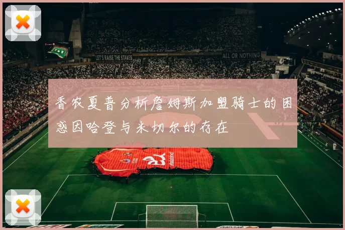 香农夏普分析詹姆斯加盟骑士的困惑因哈登与米切尔的存在
