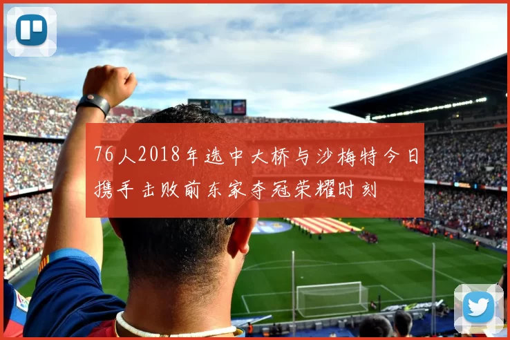 76人2018年选中大桥与沙梅特今日携手击败前东家夺冠荣耀时刻