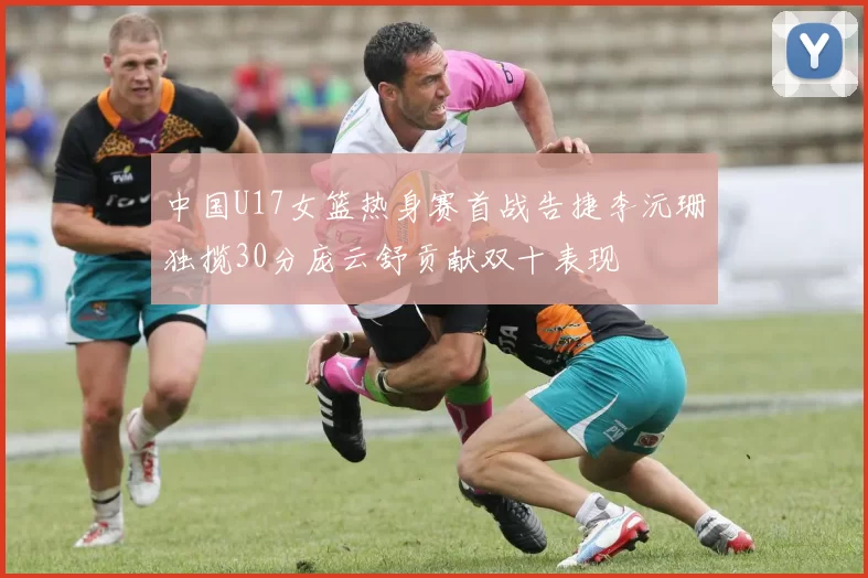 中国U17女篮热身赛首战告捷李沅珊独揽30分庞云舒贡献双十表现