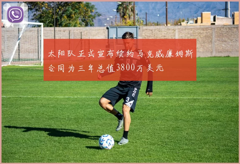太阳队正式宣布续约马克威廉姆斯合同为三年总值3800万美元