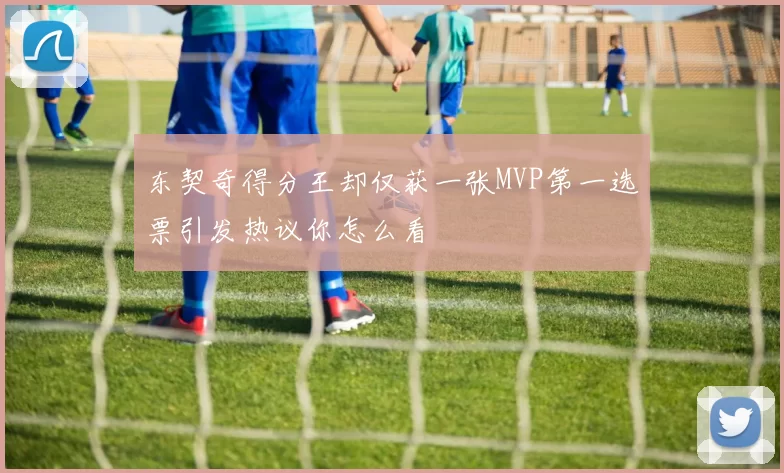 东契奇得分王却仅获一张MVP第一选票引发热议你怎么看