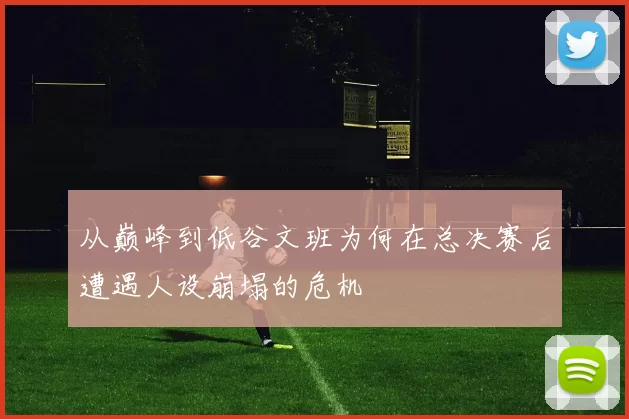 从巅峰到低谷文班为何在总决赛后遭遇人设崩塌的危机